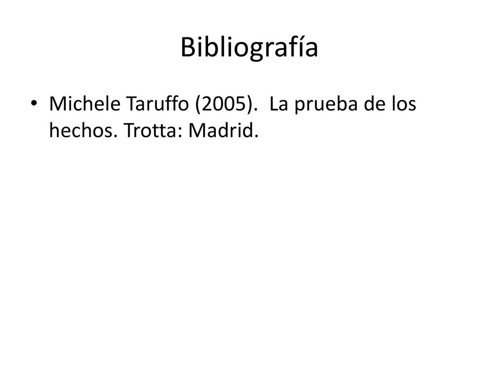 Bibliografía Michele Taruffo (2005). La prueba de los hechos. Trotta: Madrid.