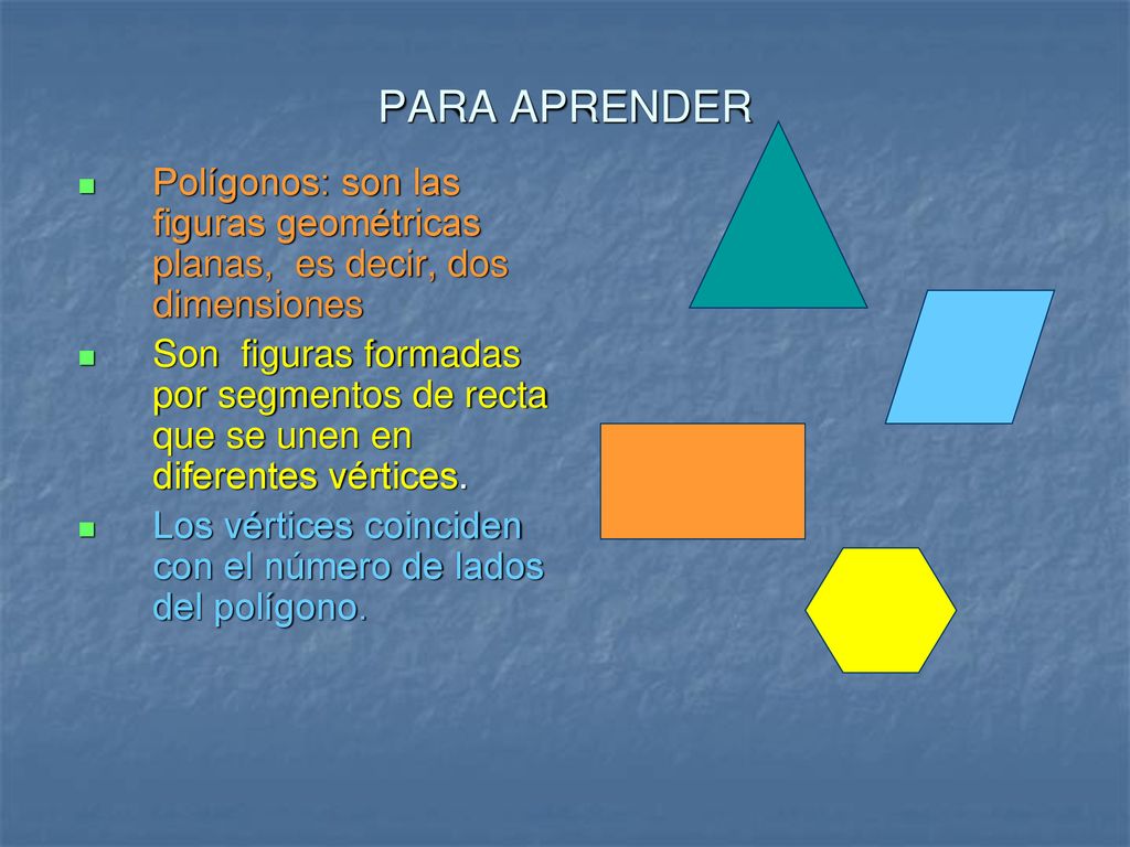 PARA APRENDER Polígonos: son las figuras geométricas planas, es decir, dos dimensiones.