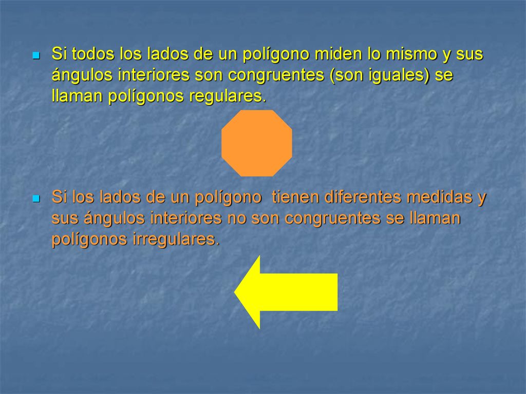 Si todos los lados de un polígono miden lo mismo y sus ángulos interiores son congruentes (son iguales) se llaman polígonos regulares.