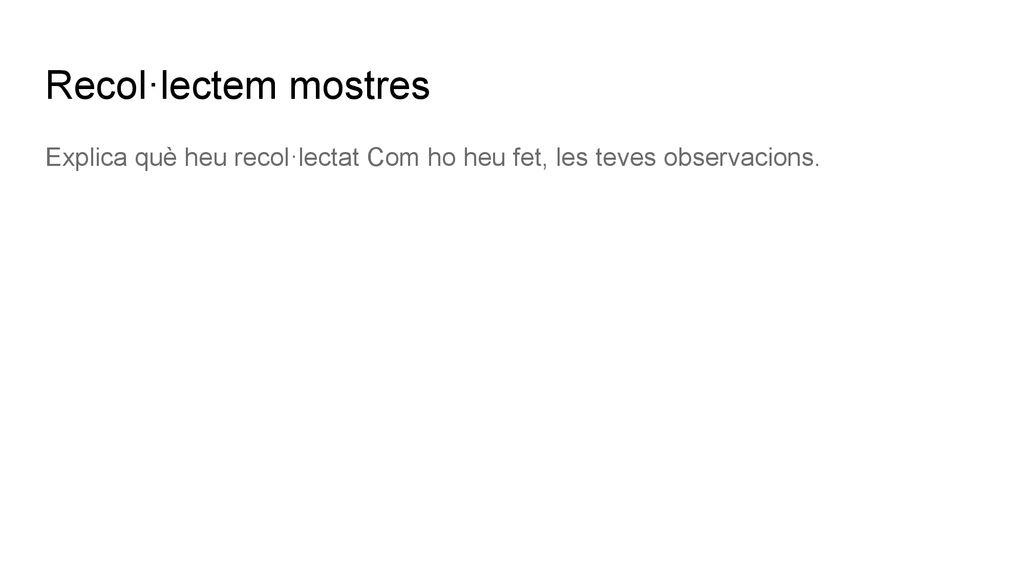 Recol·lectem mostres Explica què heu recol·lectat Com ho heu fet, les teves observacions.