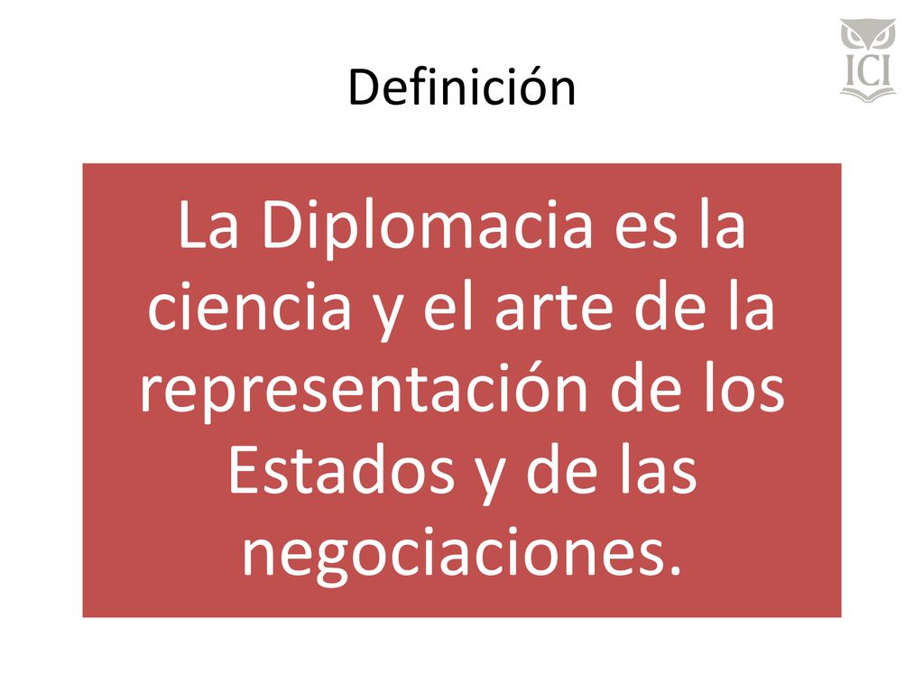 Definición La Diplomacia es la ciencia y el arte de la representación de los Estados y de las negociaciones.