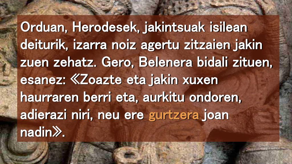 Orduan, Herodesek, jakintsuak isilean deiturik, izarra noiz agertu zitzaien jakin zuen zehatz.