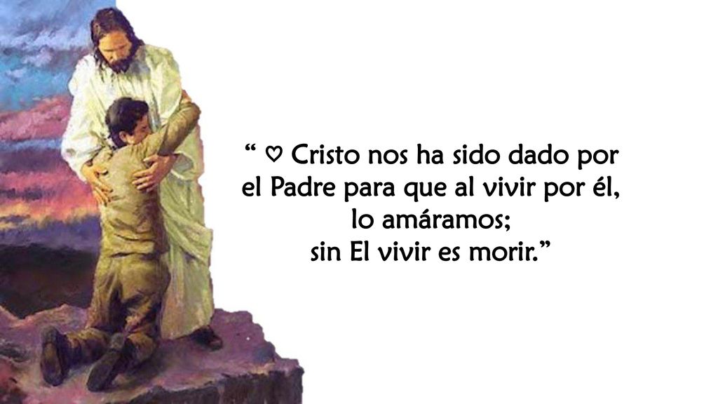♡ Cristo nos ha sido dado por el Padre para que al vivir por él, lo amáramos;
