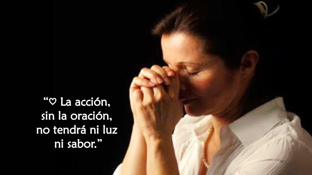 ♡ La acción, sin la oración, no tendrá ni luz ni sabor.