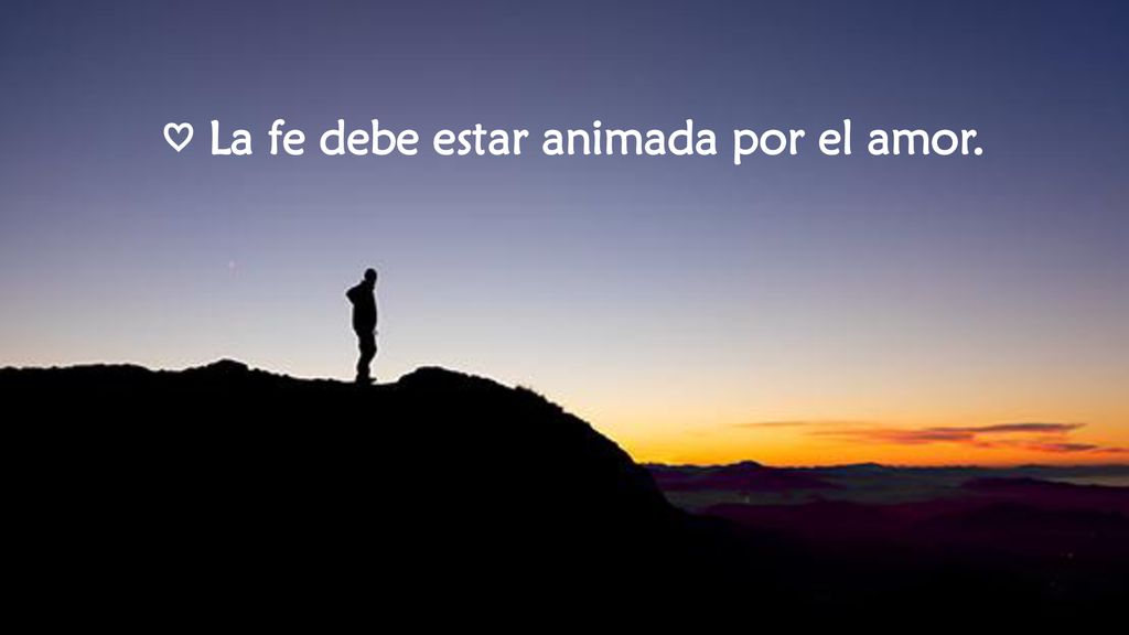 ♡ La fe debe estar animada por el amor.