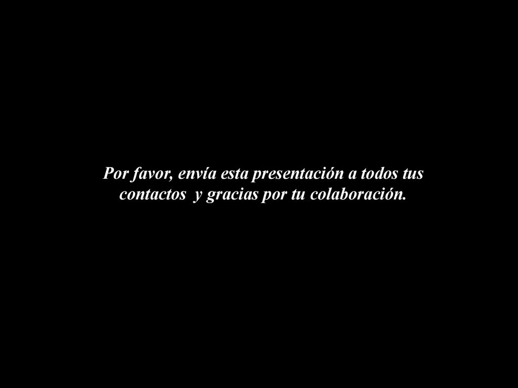 Por favor, envía esta presentación a todos tus contactos y gracias por tu colaboración.