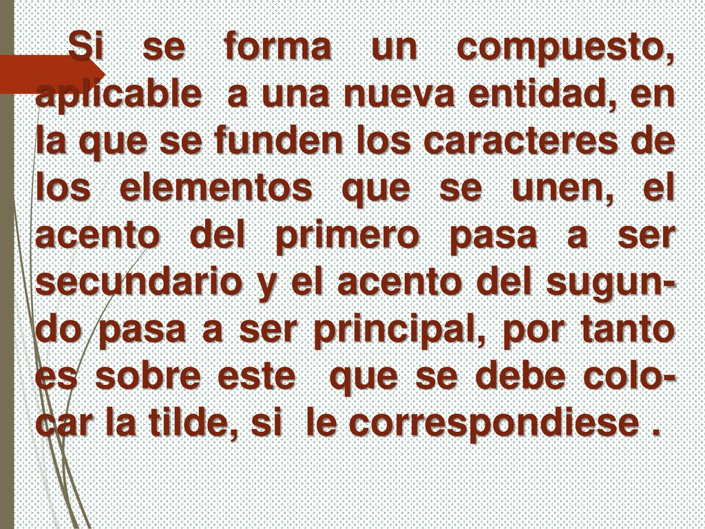 Si se forma un compuesto, aplicable a una nueva entidad, en la que se funden los caracteres de los elementos que se unen, el acento del primero pasa a ser secundario y el acento del sugun-do pasa a ser principal, por tanto es sobre este que se debe colo-car la tilde, si le correspondiese .