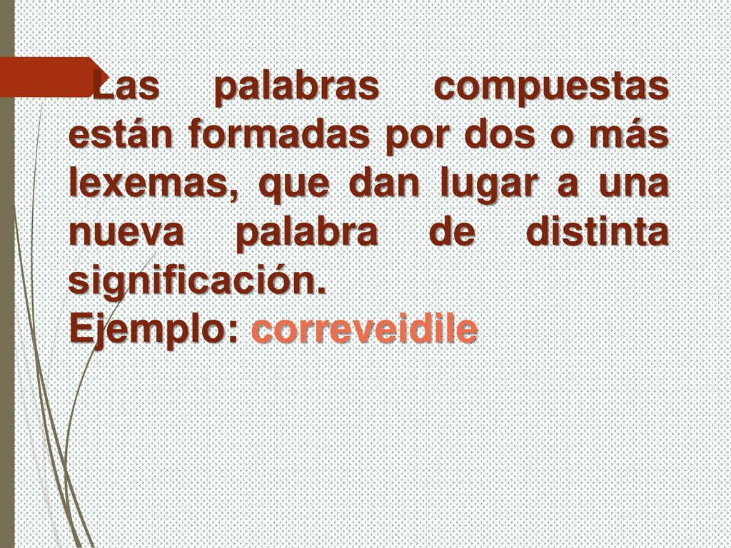 Las palabras compuestas están formadas por dos o más lexemas, que dan lugar a una nueva palabra de distinta significación.