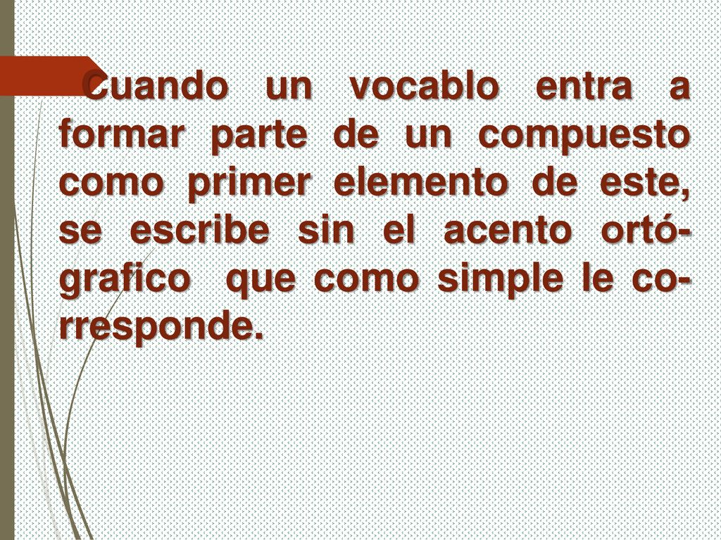 Cuando un vocablo entra a formar parte de un compuesto como primer elemento de este, se escribe sin el acento ortó-grafico que como simple le co-rresponde.