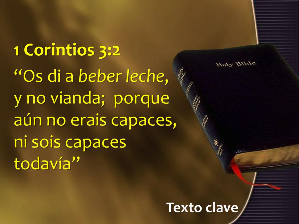 1 Corintios 3:2 Os di a beber leche, y no vianda; porque aún no erais capaces, ni sois capaces todavía