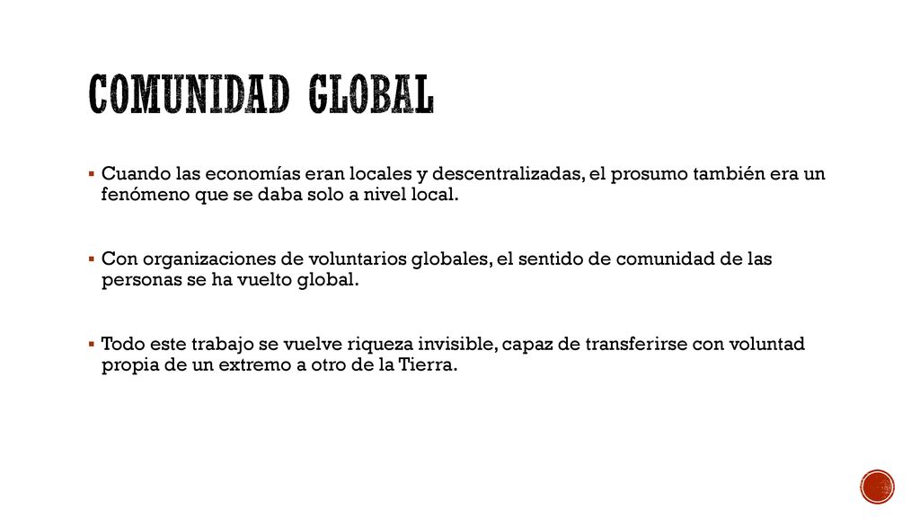 Comunidad global Cuando las economías eran locales y descentralizadas, el prosumo también era un fenómeno que se daba solo a nivel local.