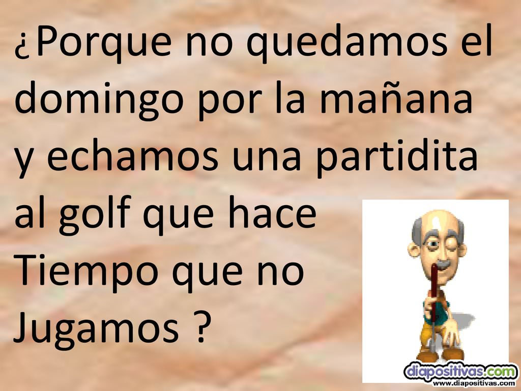 ¿ Porque no quedamos el domingo por la mañana y echamos una partidita al golf que hace