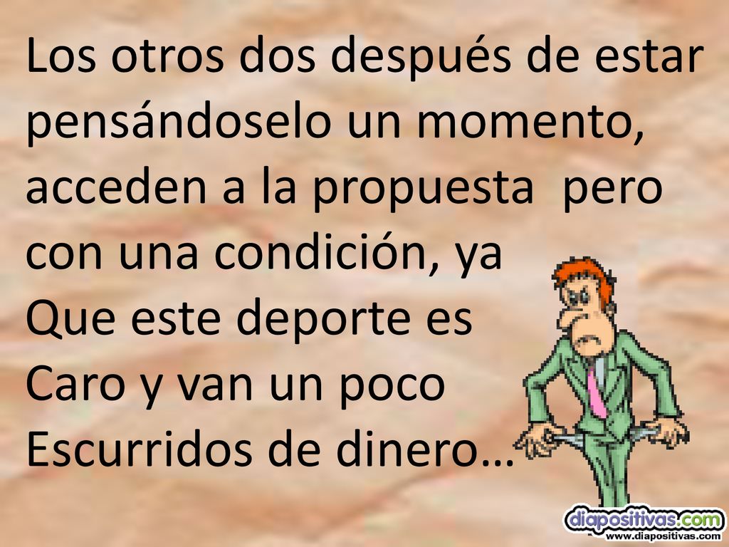 Los otros dos después de estar pensándoselo un momento, acceden a la propuesta pero con una condición, ya