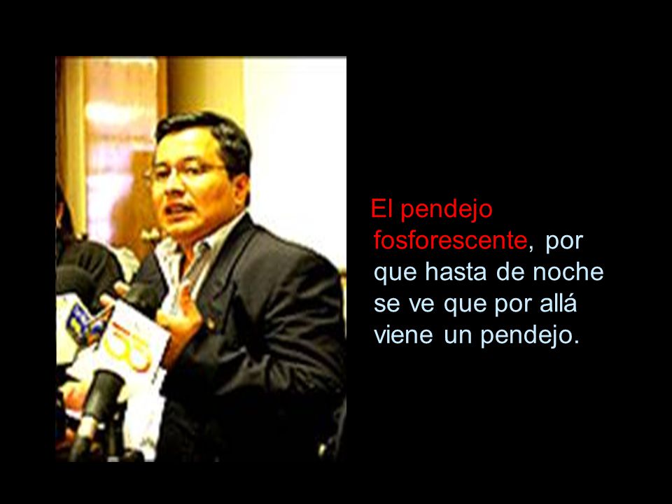 El pendejo fosforescente, por que hasta de noche se ve que por allá viene un pendejo.