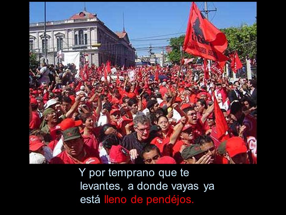 Y por temprano que te levantes, a donde vayas ya está lleno de pendéjos.