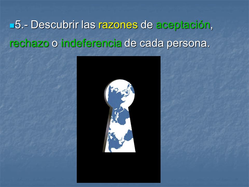 5.- Descubrir las razones de aceptación, rechazo o indeferencia de cada persona.