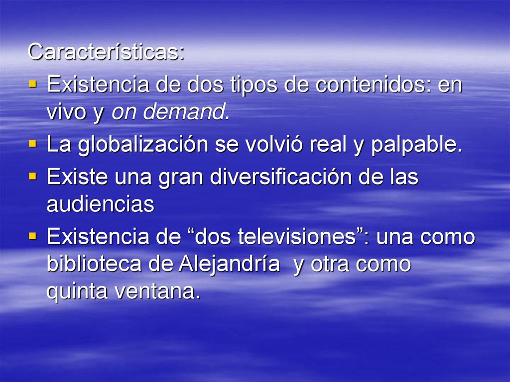 Características: Existencia de dos tipos de contenidos: en vivo y on demand. La globalización se volvió real y palpable.