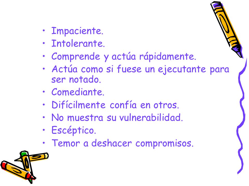Impaciente. Intolerante. Comprende y actúa rápidamente. Actúa como si fuese un ejecutante para ser notado.