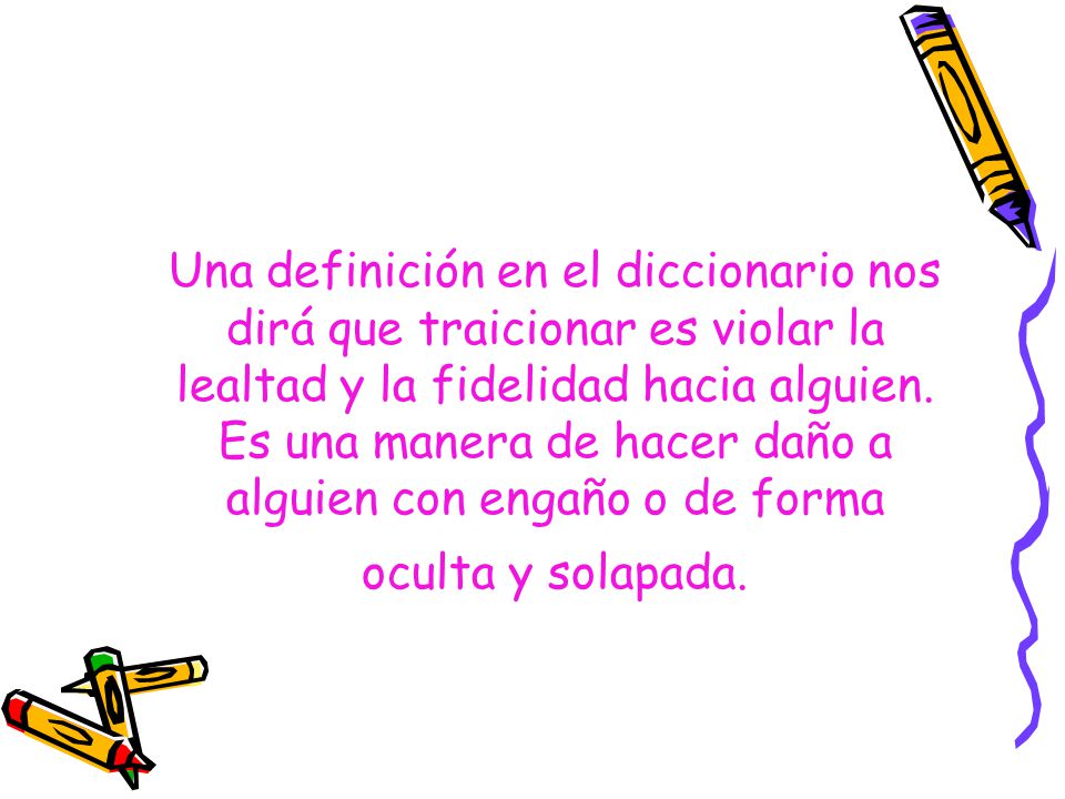 Una definición en el diccionario nos dirá que traicionar es violar la lealtad y la fidelidad hacia alguien.