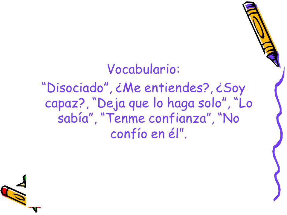 Vocabulario: Disociado , ¿Me entiendes , ¿Soy capaz , Deja que lo haga solo , Lo sabía , Tenme confianza , No confío en él .
