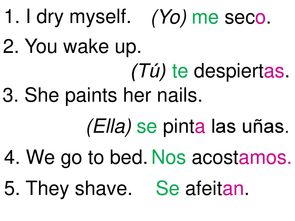 1. I dry myself. (Yo) me seco. 2. You wake up. (Tú) te despiertas. 3. She paints her nails. (Ella) se pinta las uñas.