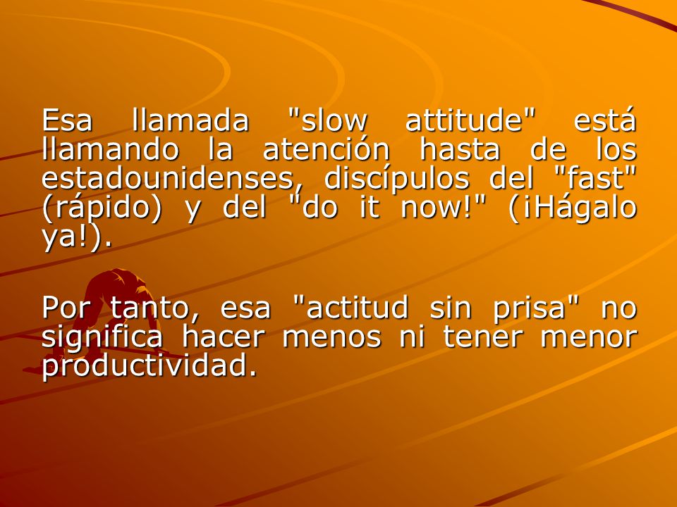 Esa llamada slow attitude está llamando la atención hasta de los estadounidenses, discípulos del fast (rápido) y del do it now! (¡Hágalo ya!).