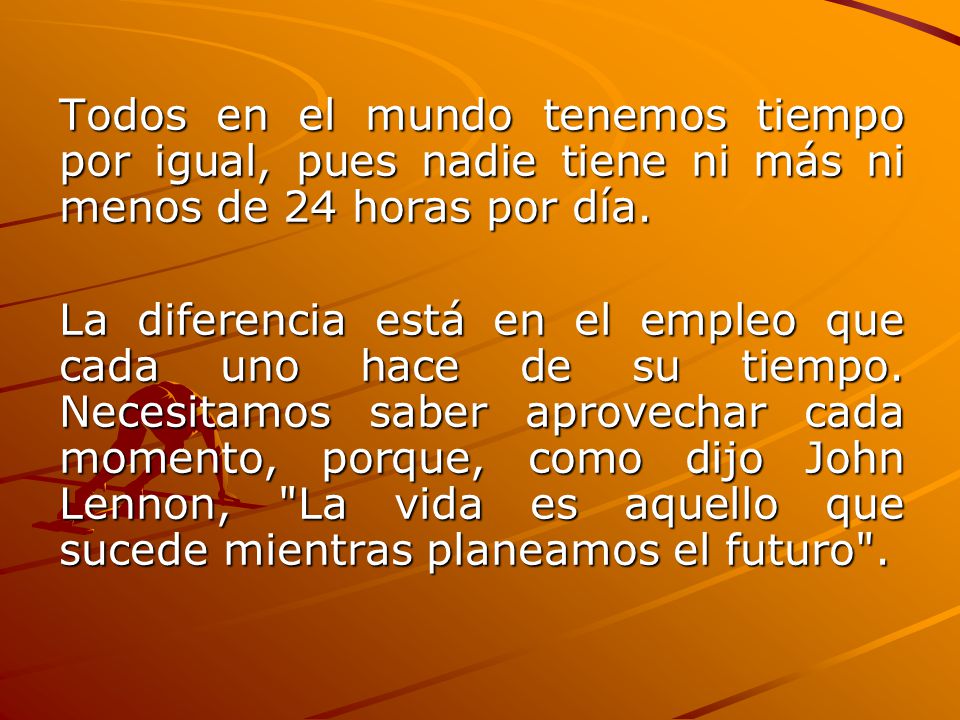 Todos en el mundo tenemos tiempo por igual, pues nadie tiene ni más ni menos de 24 horas por día.