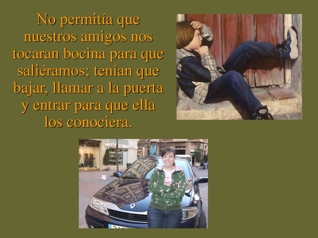 No permitía que nuestros amigos nos tocaran bocina para que saliéramos; tenían que bajar, llamar a la puerta y entrar para que ella los conociera.