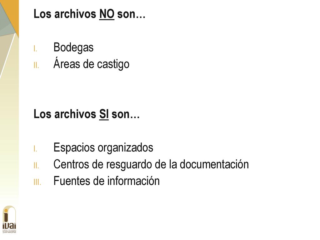 Los archivos NO son… Bodegas. Áreas de castigo. Los archivos SI son… Espacios organizados. Centros de resguardo de la documentación.