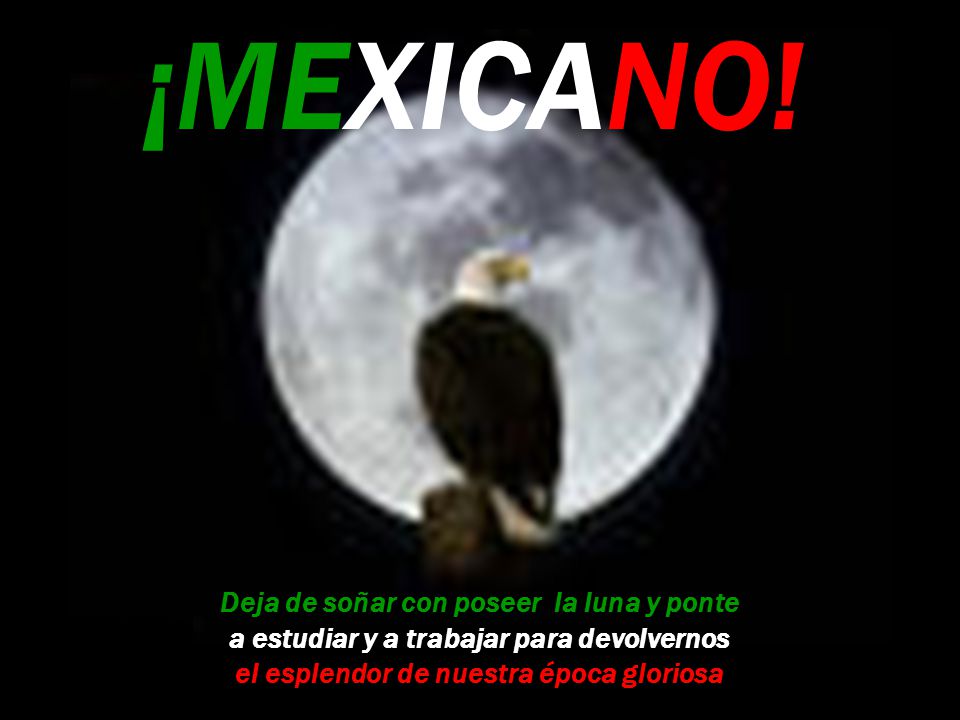 ¡MEXICANO! Deja de soñar con poseer la luna y ponte