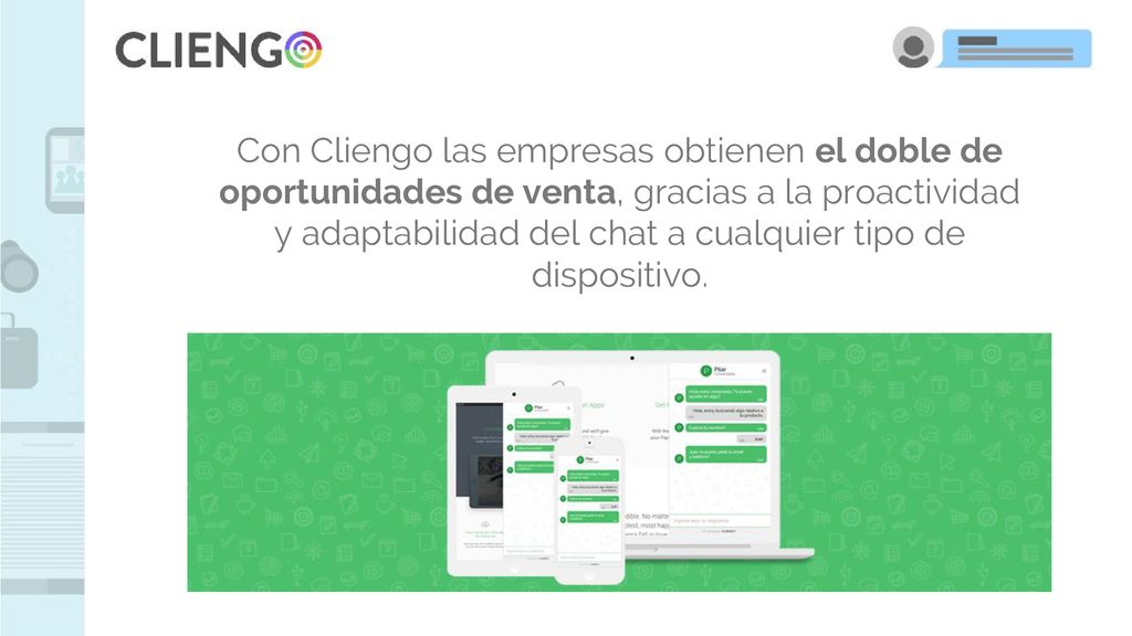Con Cliengo las empresas obtienen el doble de oportunidades de venta, gracias a la proactividad y adaptabilidad del chat a cualquier tipo de dispositivo.