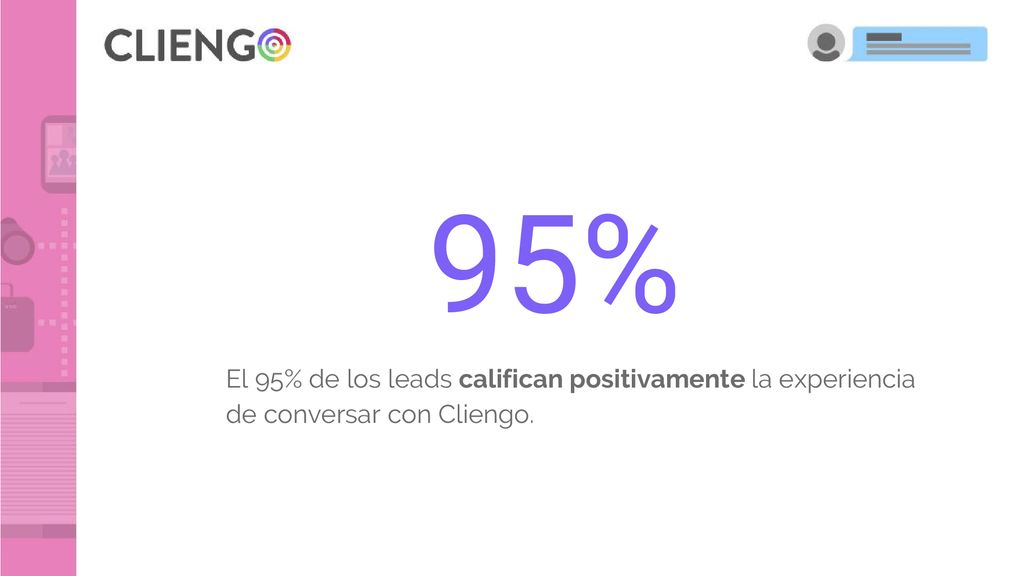95% El 95% de los leads califican positivamente la experiencia de conversar con Cliengo.