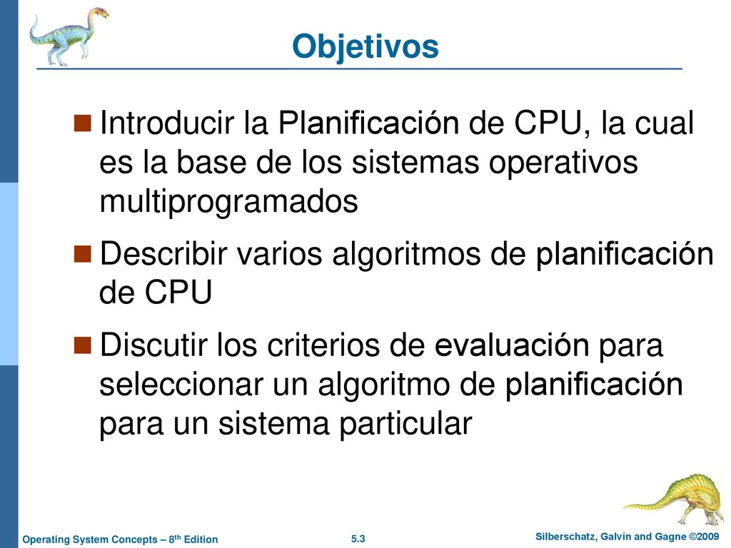Objetivos Introducir la Planificación de CPU, la cual es la base de los sistemas operativos multiprogramados.