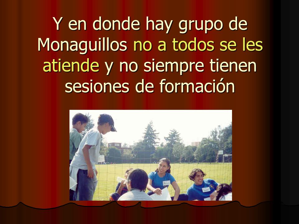 Y en donde hay grupo de Monaguillos no a todos se les atiende y no siempre tienen sesiones de formación