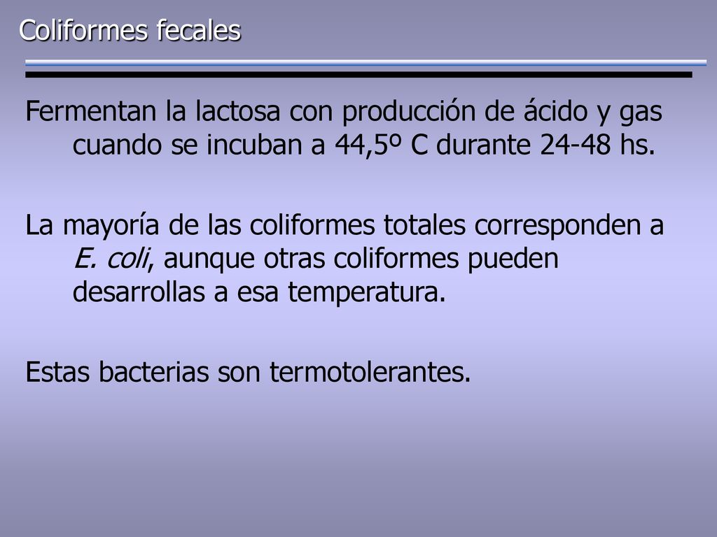 Coliformes fecales Fermentan la lactosa con producción de ácido y gas cuando se incuban a 44,5º C durante hs.
