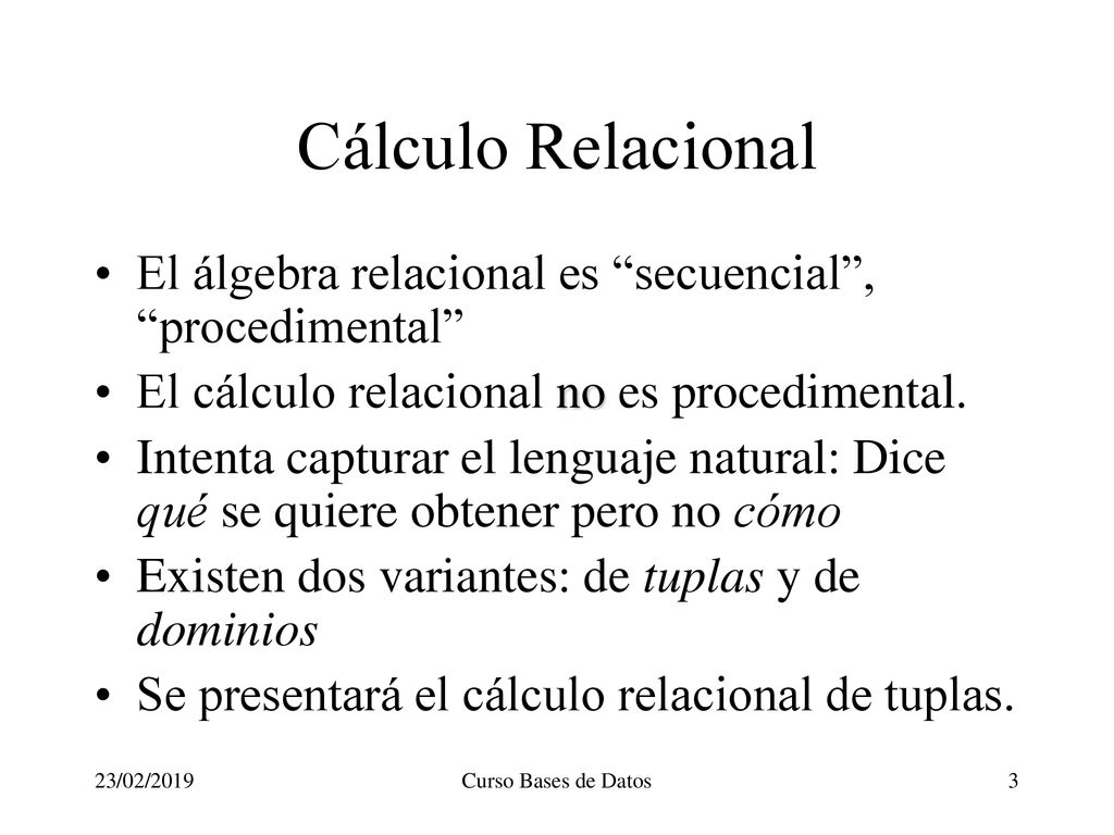Cálculo Relacional El álgebra relacional es secuencial , procedimental El cálculo relacional no es procedimental.