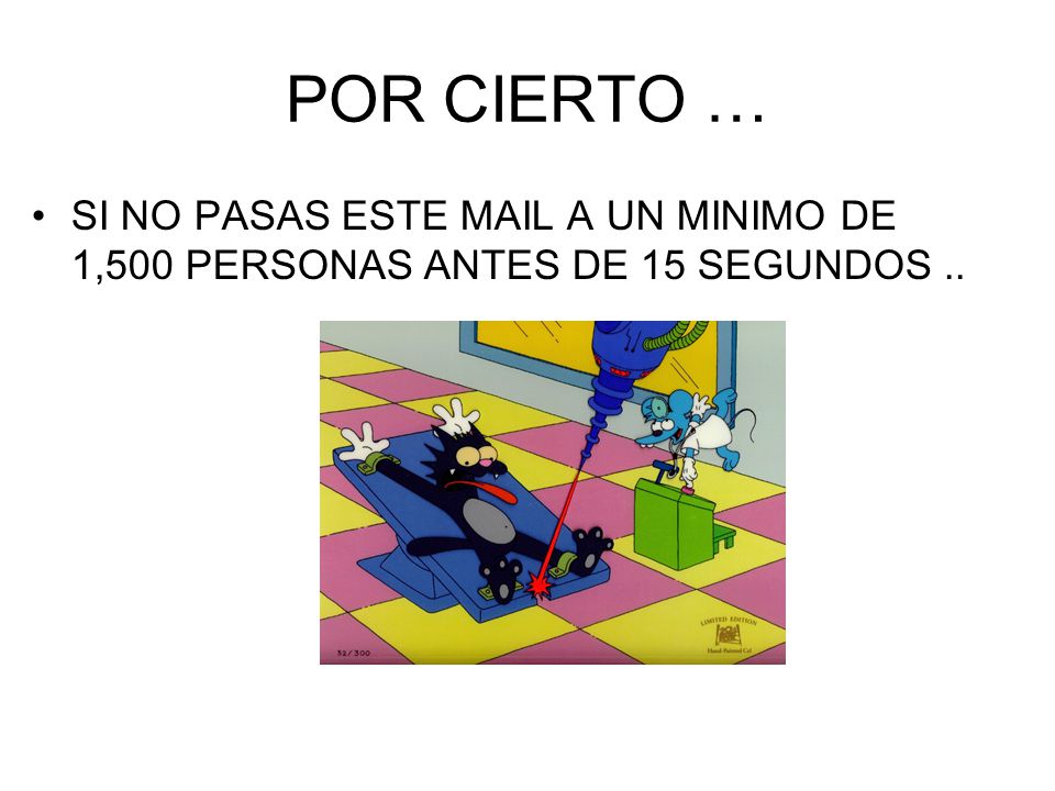 POR CIERTO … SI NO PASAS ESTE MAIL A UN MINIMO DE 1,500 PERSONAS ANTES DE 15 SEGUNDOS ..