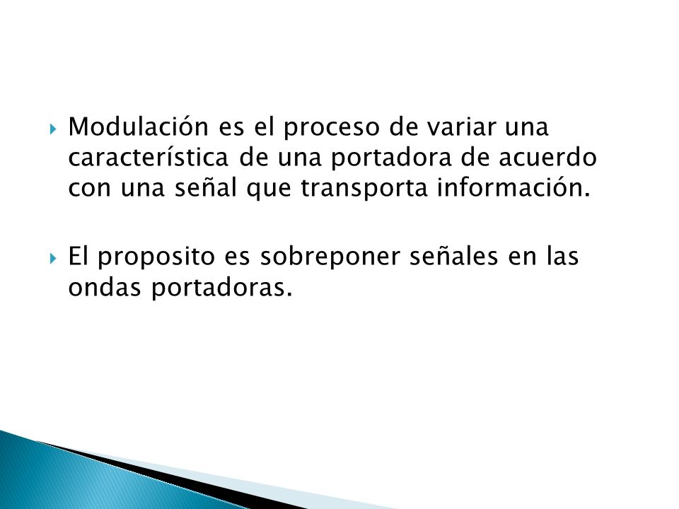 Modulación es el proceso de variar una característica de una portadora de acuerdo con una señal que transporta información.