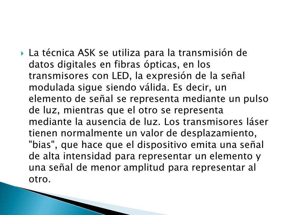 La técnica ASK se utiliza para la transmisión de datos digitales en fibras ópticas, en los transmisores con LED, la expresión de la señal modulada sigue siendo válida.