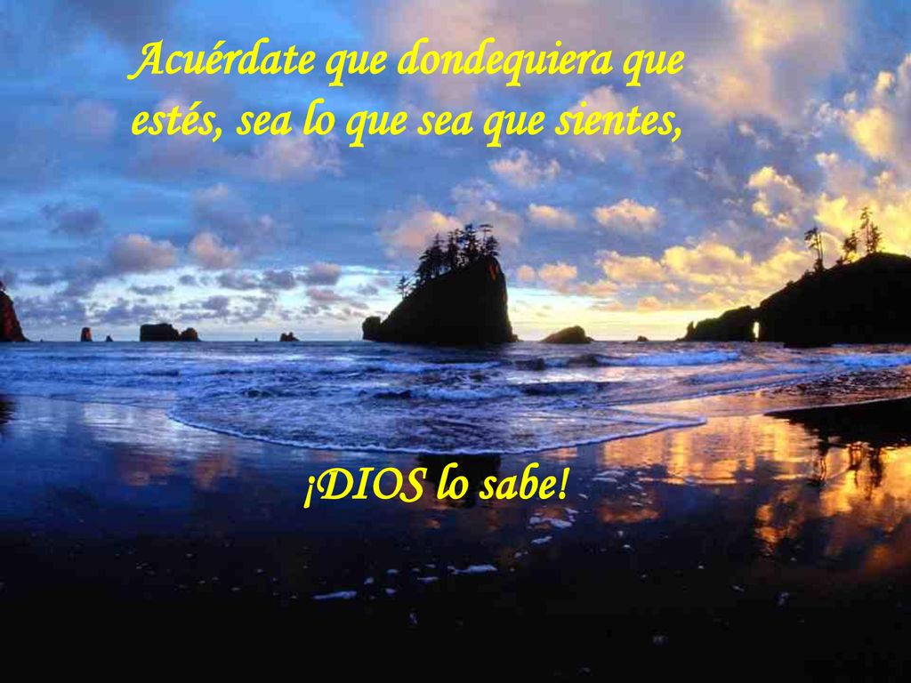 Acuérdate que dondequiera que estés, sea lo que sea que sientes, ¡DIOS lo sabe!