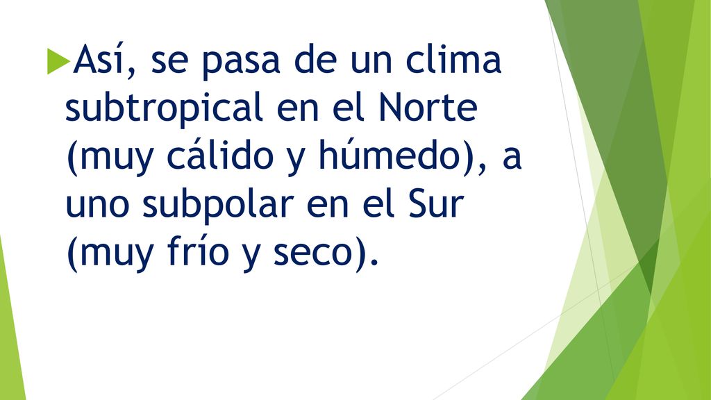 Así, se pasa de un clima subtropical en el Norte (muy cálido y húmedo), a uno subpolar en el Sur (muy frío y seco).