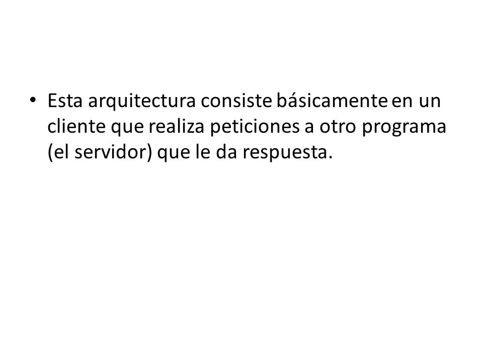 Esta arquitectura consiste básicamente en un cliente que realiza peticiones a otro programa (el servidor) que le da respuesta.