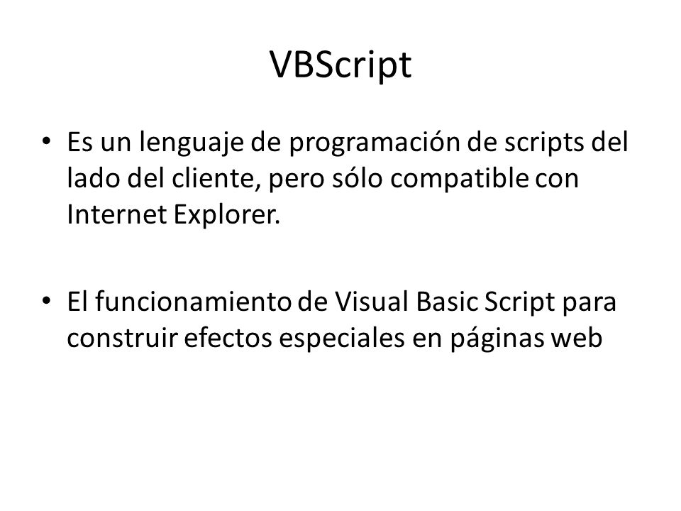 VBScript Es un lenguaje de programación de scripts del lado del cliente, pero sólo compatible con Internet Explorer.