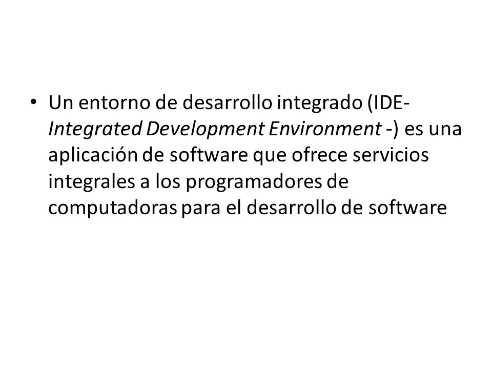 Un entorno de desarrollo integrado (IDE- Integrated Development Environment -) es una aplicación de software que ofrece servicios integrales a los programadores de computadoras para el desarrollo de software
