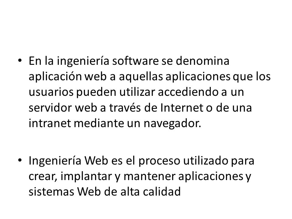 En la ingeniería software se denomina aplicación web a aquellas aplicaciones que los usuarios pueden utilizar accediendo a un servidor web a través de Internet o de una intranet mediante un navegador.