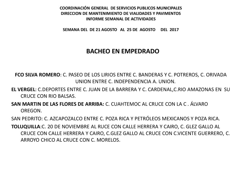 COORDINACIÓN GENERAL DE SERVICIOS PUBLICOS MUNICIPALES DIRECCION DE MANTENIMIENTO DE VIALIDADES Y PAVIMENTOS INFORME SEMANAL DE ACTIVIDADES SEMANA DEL DE 21 AGOSTO AL 25 DE AGOSTO DEL 2017