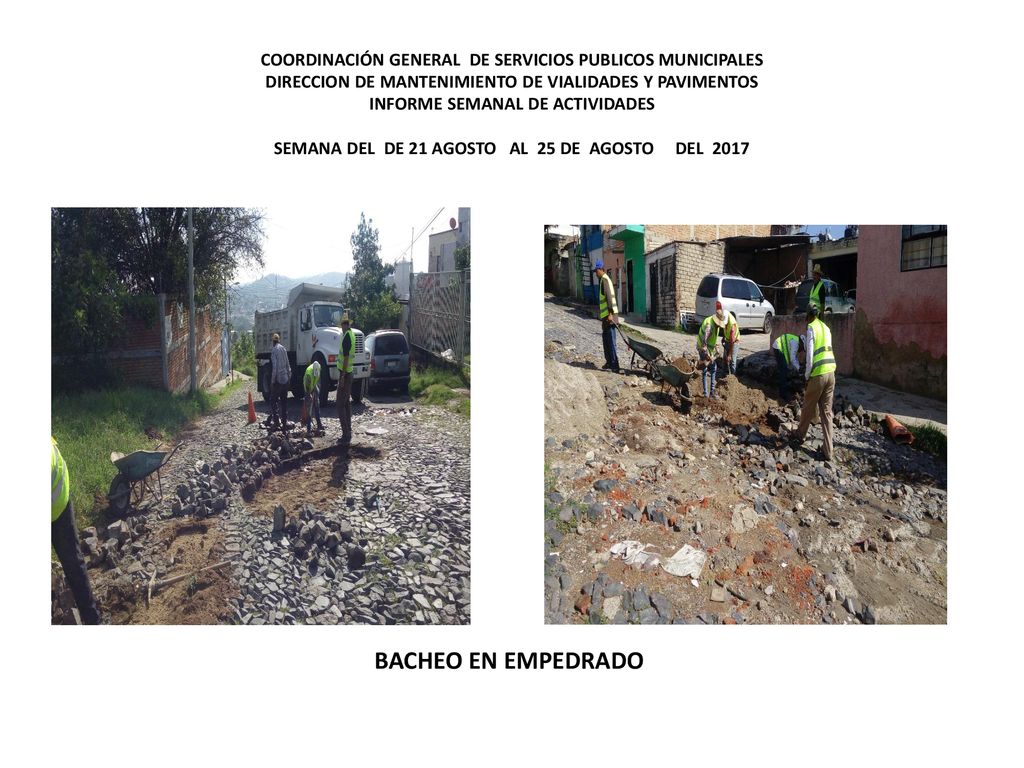COORDINACIÓN GENERAL DE SERVICIOS PUBLICOS MUNICIPALES DIRECCION DE MANTENIMIENTO DE VIALIDADES Y PAVIMENTOS INFORME SEMANAL DE ACTIVIDADES SEMANA DEL DE 21 AGOSTO AL 25 DE AGOSTO DEL 2017