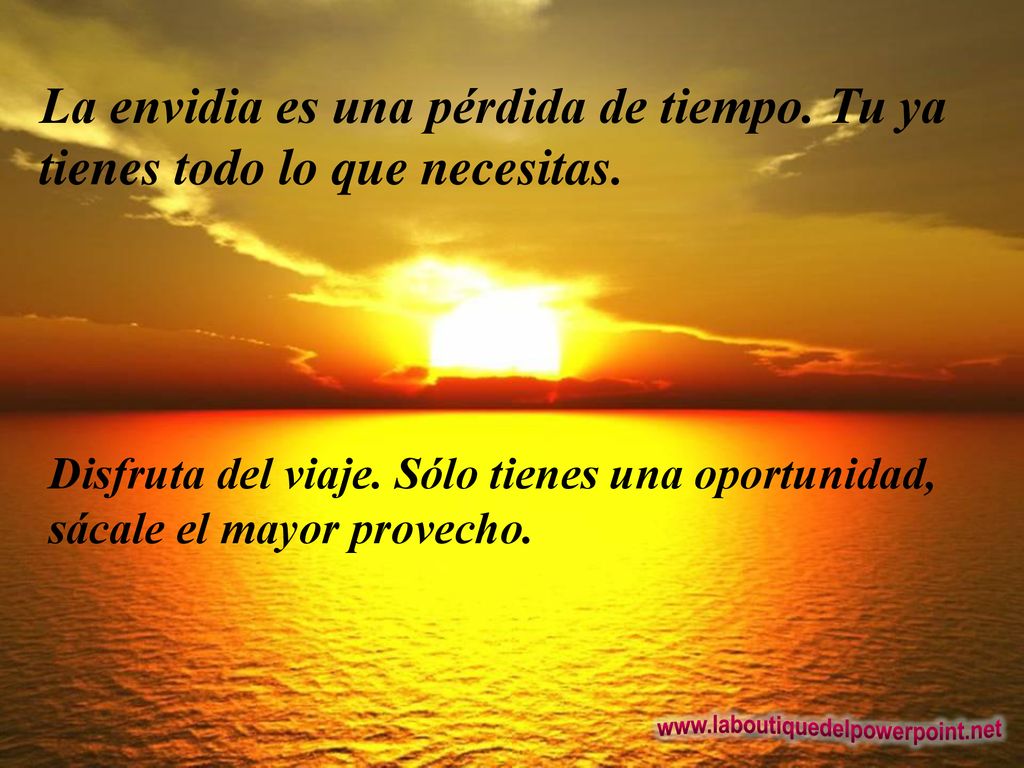 La envidia es una pérdida de tiempo. Tu ya tienes todo lo que necesitas.