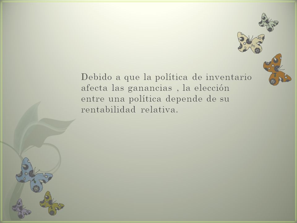 Debido a que la política de inventario afecta las ganancias , la elección entre una política depende de su rentabilidad relativa.