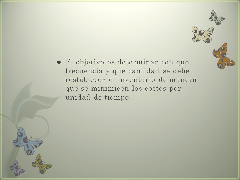 El objetivo es determinar con que frecuencia y que cantidad se debe restablecer el inventario de manera que se minimicen los costos por unidad de tiempo.
